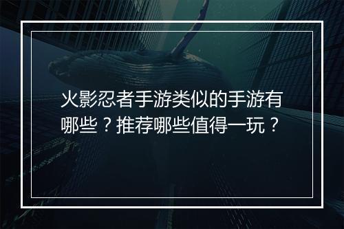 火影忍者手游类似的手游有哪些?推荐哪些值得一玩?