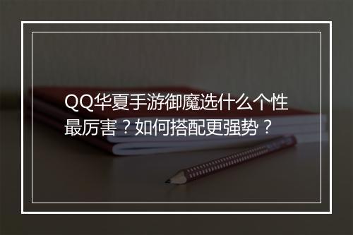 QQ华夏手游御魔选什么个性最厉害?如何搭配更强势?