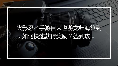 火影忍者手游自来也游龙归海签到，如何快速获得奖励？签到攻略揭秘！
