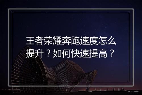 王者荣耀奔跑速度怎么提升?如何快速提高?