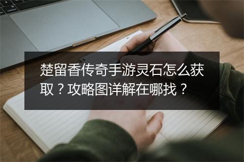 楚留香传奇手游灵石怎么获取？攻略图详解在哪找？
