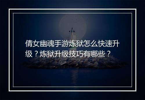 倩女幽魂手游炼狱怎么快速升级?炼狱升级技巧有哪些?