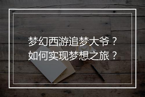 梦幻西游追梦大爷?如何实现梦想之旅?