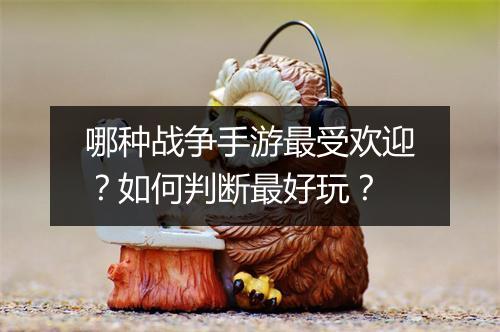 哪种战争手游最受欢迎?如何判断最好玩?