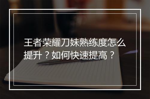 王者荣耀刀妹熟练度怎么提升？如何快速提高？
