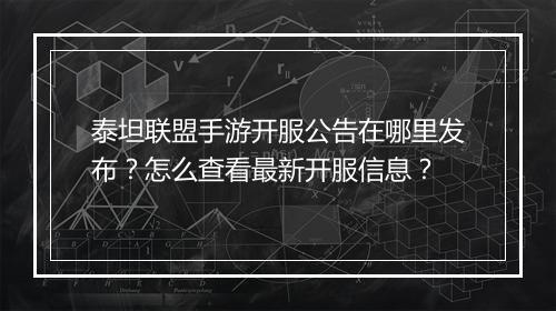 泰坦联盟手游开服公告在哪里发布？怎么查看最新开服信息？