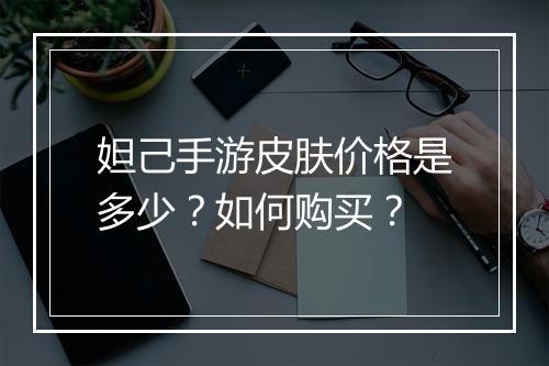妲己手游皮肤价格是多少?如何购买?