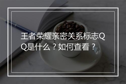 王者荣耀亲密关系标志QQ是什么?如何查看?