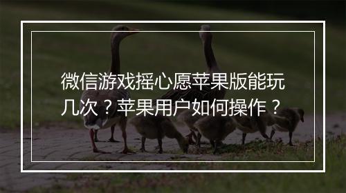 微信游戏摇心愿苹果版能玩几次?苹果用户如何操作?