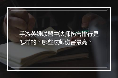 手游英雄联盟中法师伤害排行是怎样的?哪些法师伤害最高?