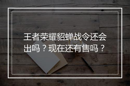 王者荣耀貂蝉战令还会出吗?现在还有售吗?