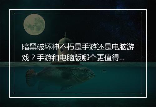 暗黑破坏神不朽是手游还是电脑游戏？手游和电脑版哪个更值得玩？