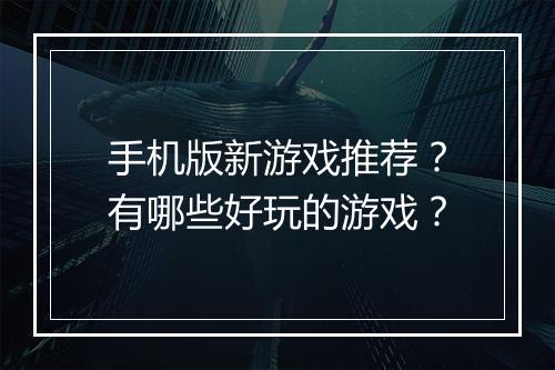 手机版新游戏推荐?有哪些好玩的游戏?