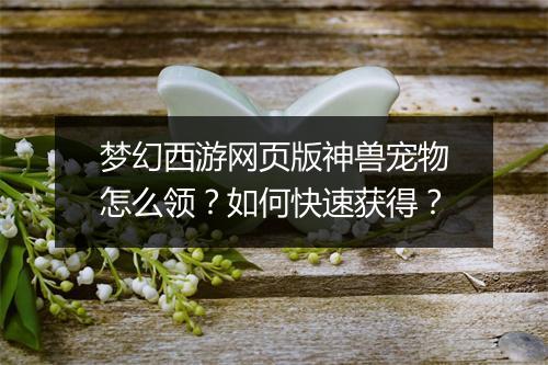 梦幻西游网页版神兽宠物怎么领？如何快速获得？