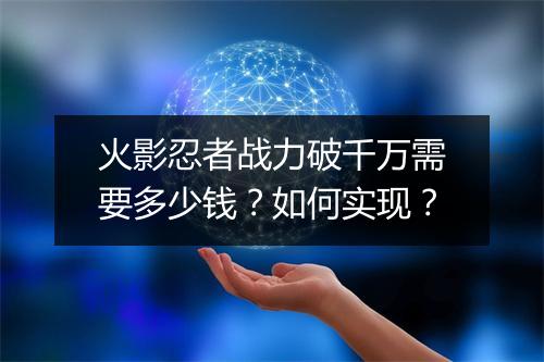 火影忍者战力破千万需要多少钱?如何实现?