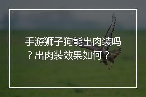 手游狮子狗能出肉装吗?出肉装效果如何?