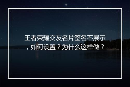 王者荣耀交友名片签名不展示,如何设置?为什么这样做?