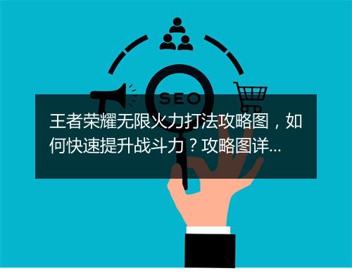 王者荣耀无限火力打法攻略图，如何快速提升战斗力？攻略图详解！