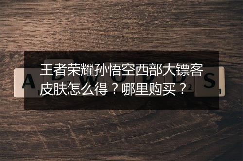王者荣耀孙悟空西部大镖客皮肤怎么得?哪里购买?