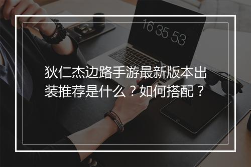 狄仁杰边路手游最新版本出装推荐是什么?如何搭配?