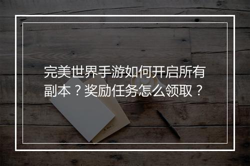 完美世界手游如何开启所有副本?奖励任务怎么领取?