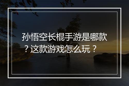 孙悟空长棍手游是哪款？这款游戏怎么玩？