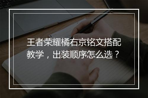 王者荣耀橘右京铭文搭配教学,出装顺序怎么选?
