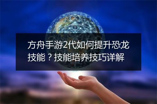 方舟手游2代如何提升恐龙技能？技能培养技巧详解
