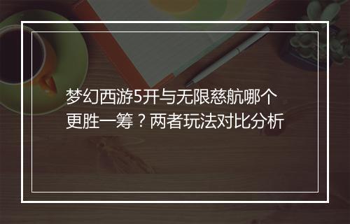 梦幻西游5开与无限慈航哪个更胜一筹？两者玩法对比分析