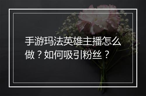 手游玛法英雄主播怎么做?如何吸引粉丝?