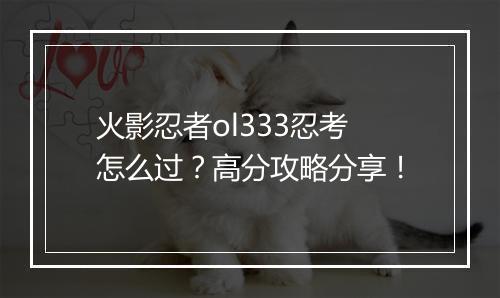 火影忍者ol333忍考怎么过？高分攻略分享！