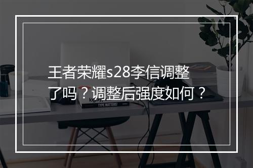 王者荣耀s28李信调整了吗?调整后强度如何?