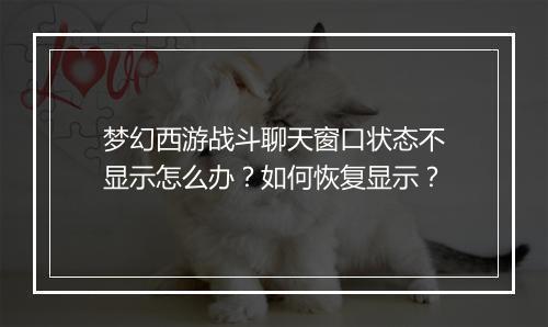 梦幻西游战斗聊天窗口状态不显示怎么办?如何恢复显示?