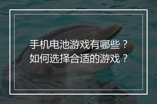 手机电池游戏有哪些?如何选择合适的游戏?