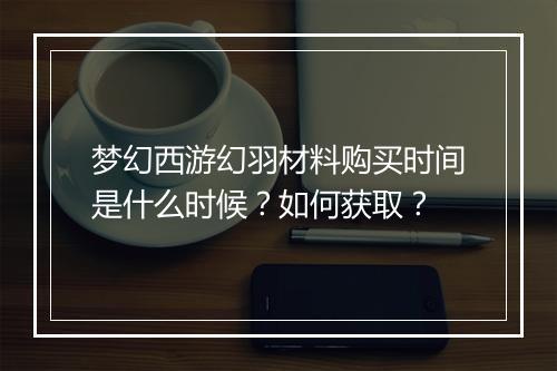 梦幻西游幻羽材料购买时间是什么时候？如何获取？