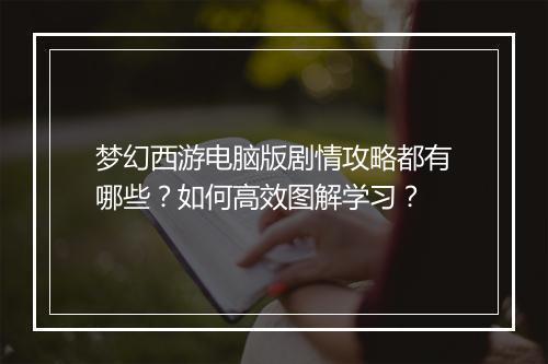 梦幻西游电脑版剧情攻略都有哪些?如何高效图解学习?