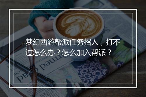 梦幻西游帮派任务招人，打不过怎么办？怎么加入帮派？