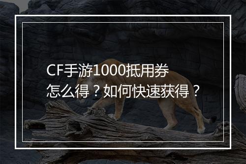 CF手游1000抵用券怎么得？如何快速获得？