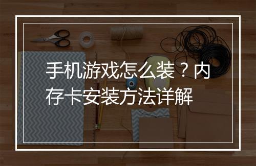 手机游戏怎么装?内存卡安装方法详解