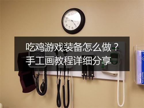 吃鸡游戏装备怎么做?手工画教程详细分享