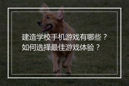 建造学校手机游戏有哪些?如何选择最佳游戏体验?
