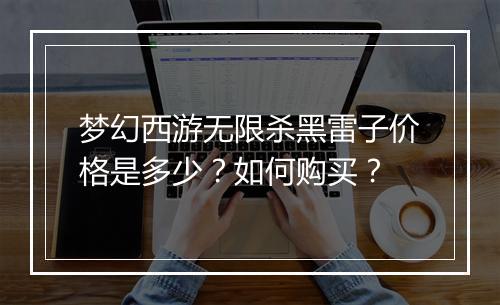 梦幻西游无限杀黑雷子价格是多少?如何购买?