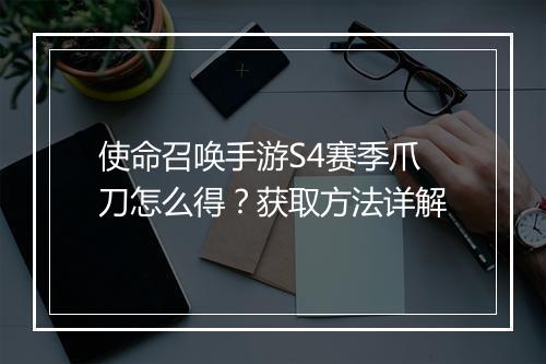 使命召唤手游S4赛季爪刀怎么得？获取方法详解