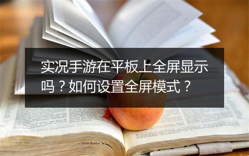 实况手游在平板上全屏显示吗？如何设置全屏模式？