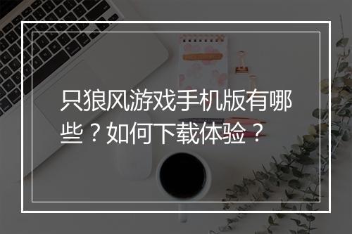 只狼风游戏手机版有哪些?如何下载体验?
