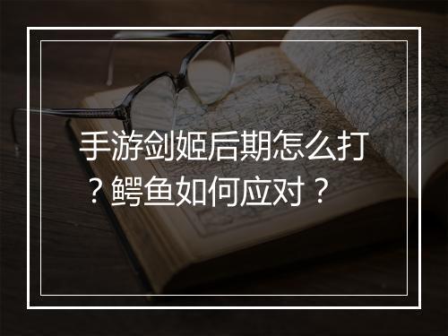 手游剑姬后期怎么打?鳄鱼如何应对?