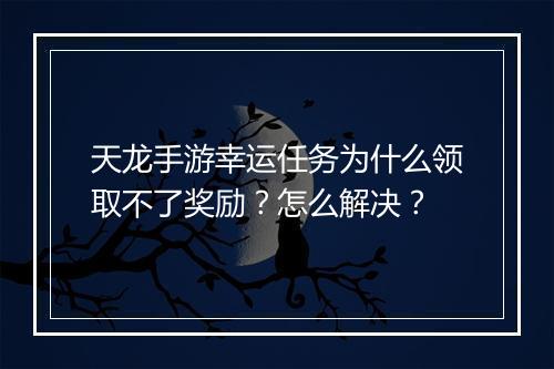 天龙手游幸运任务为什么领取不了奖励?怎么解决?