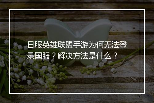 日服英雄联盟手游为何无法登录国服?解决方法是什么?