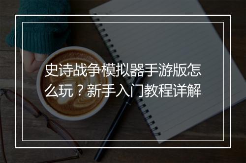 史诗战争模拟器手游版怎么玩？新手入门教程详解