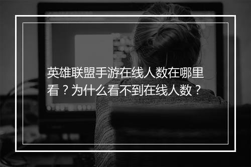 英雄联盟手游在线人数在哪里看?为什么看不到在线人数?